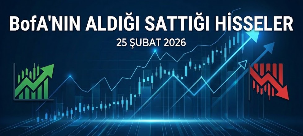 BofA'nın En Çok Aldığı ve Sattığı Hisseler (25 Şubat 2026)