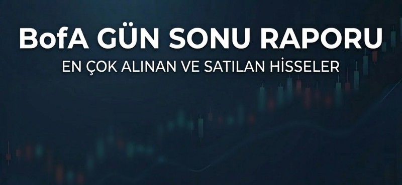 BofA'nın Bugün En Çok Aldığı ve Sattığı Hisseler (13 Mart)