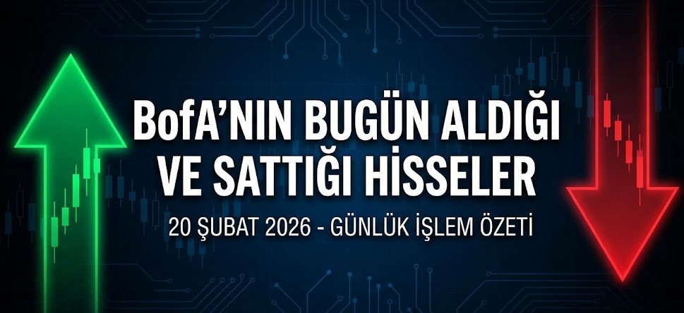 BofA Bugün Hangi Hisseleri Aldı, Sattı? | 20 Şubat 2026