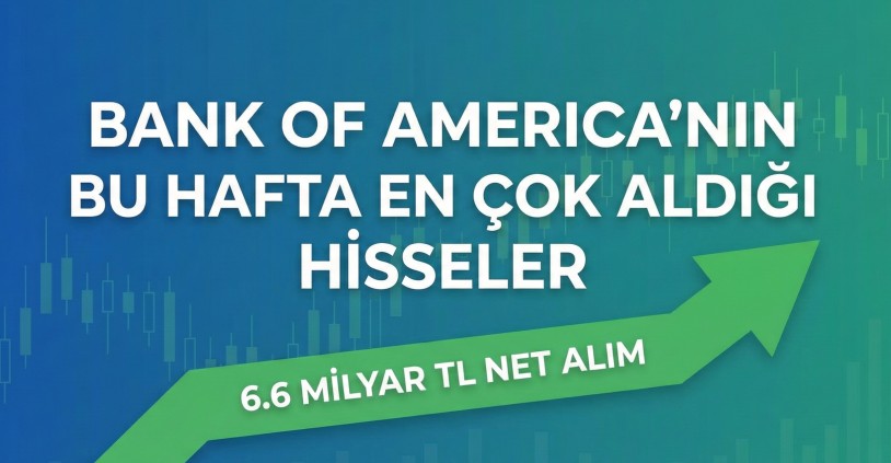 BofA Haftalık Hisse Alım-Satım Analizi: 6.6 Milyar TL'lik Dev Giriş (5-9 Ocak)