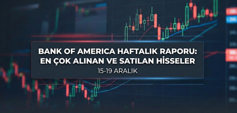 BofA Haftalık Karne: 15-19 Aralık En Çok Alınan ve Satılan Hisseler