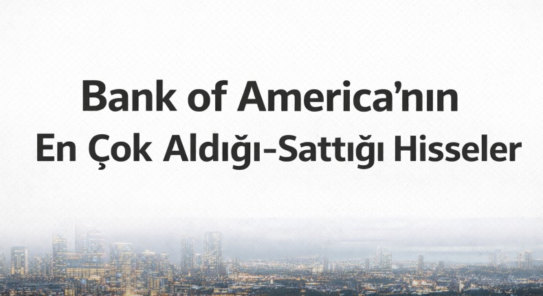 Borsanın Rekor Kırdığı Günün Sonunda BofA'nın En Çok Aldığı Hisseler