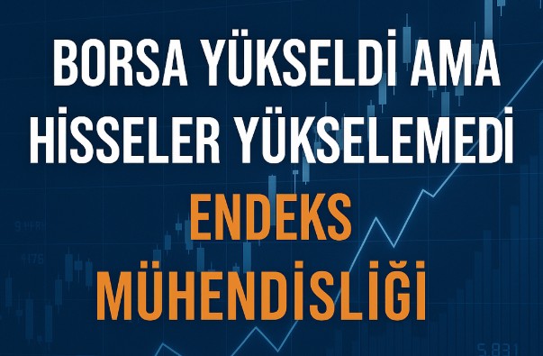 Borsa Yükseldi Ama Hisseler Yükselemedi: Endeks Mühendisliği