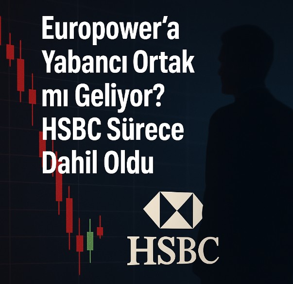Europower'a Yabancı Ortak mı Geliyor? HSBC Sürece Dahil Oldu