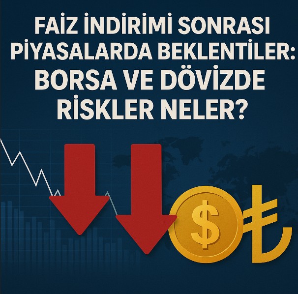 Faiz İndirimi Sonrası Piyasalarda Beklentiler: Borsa ve Dövizde Riskler Neler?