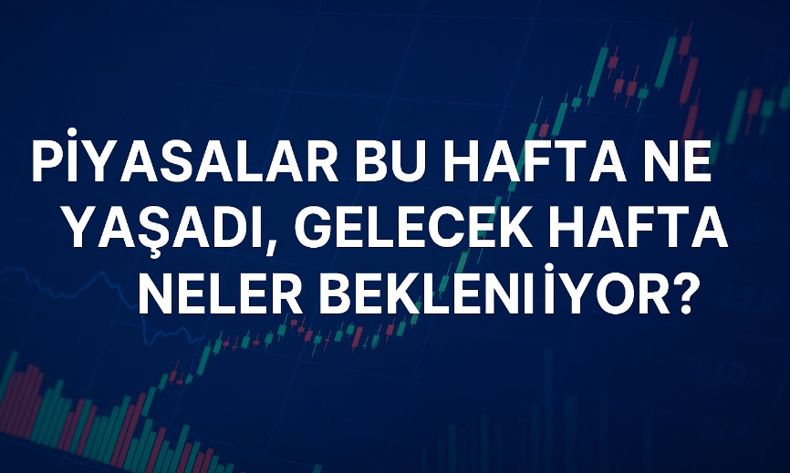 Piyasalarda Bu hafta Yaşananlar ve Gelecek Hafta Beklentileri