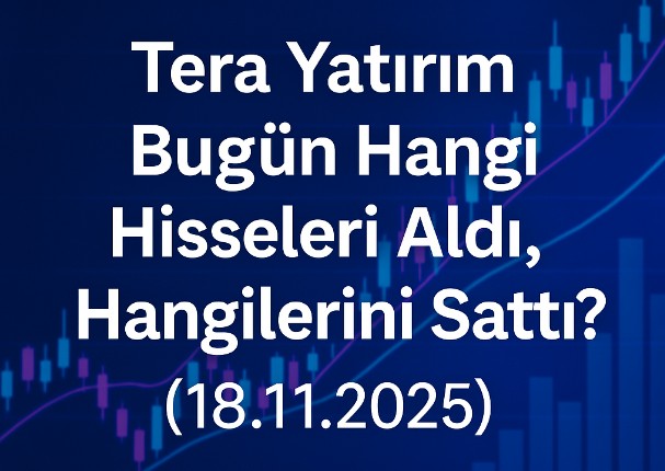 Tera Yatırım Bugün Hangi Hisseleri Aldı, Hangilerini Sattı? (18.11.2025)
